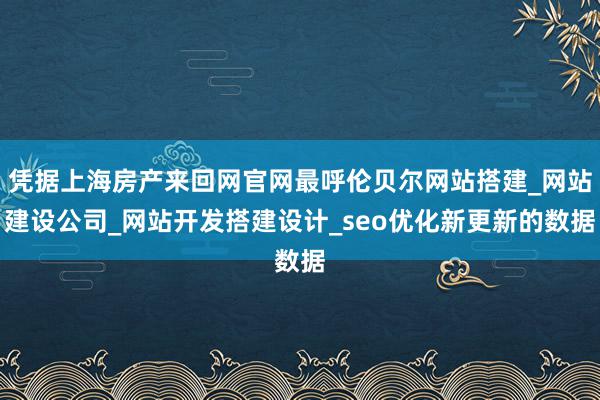 凭据上海房产来回网官网最呼伦贝尔网站搭建_网站建设公司_网站开发搭建设计_seo优化新更新的数据