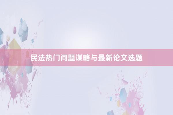 民法热门问题谋略与最新论文选题