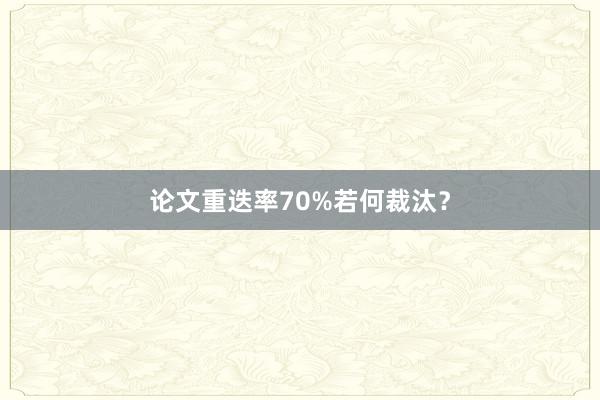 论文重迭率70%若何裁汰?