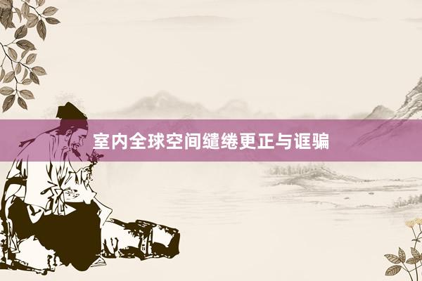 室内全球空间缱绻更正与诓骗