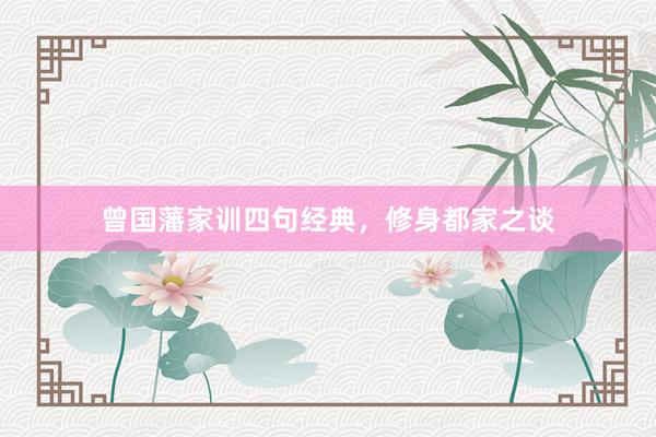 曾国藩家训四句经典，修身都家之谈