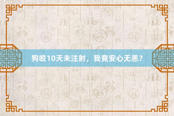 狗咬10天未注射,我竟安心无恙?
