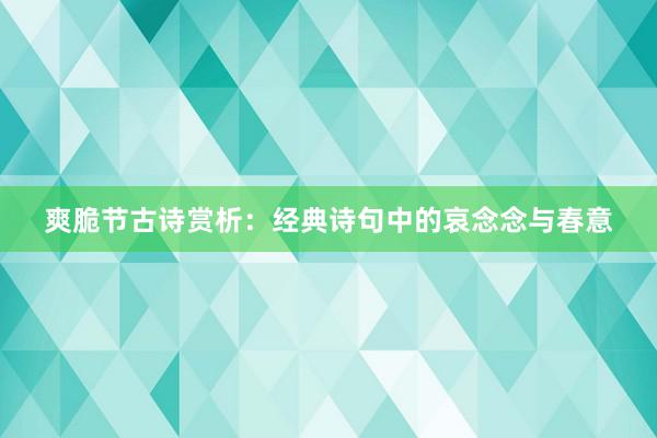 爽脆节古诗赏析:经典诗句中的哀念念与春意